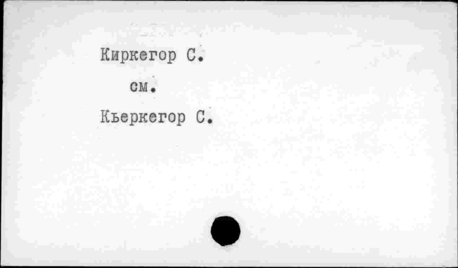 ﻿Киркегор С.
см.
Кьеркегор С.